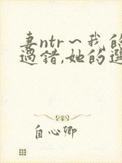 妻ntr～我的过错,她的选择在线观看