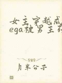 女主穿越成omega被男主强取豪夺小说