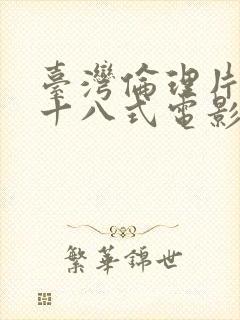 台湾伦理片艳女十八式电影无删减版