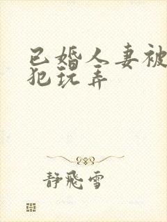 已婚人妻被公侵犯玩弄