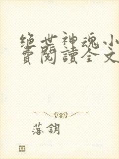 绝世神魂小说免费阅读全文无弹窗