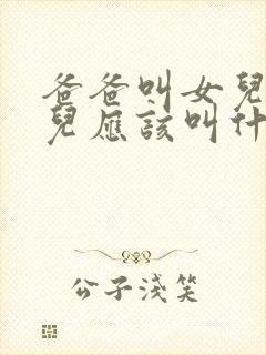 爸爸叫女儿的女儿应该叫什么