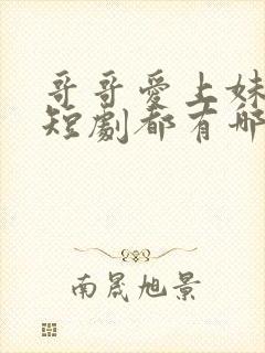 哥哥爱上妹妹的短剧都有哪些剧封面