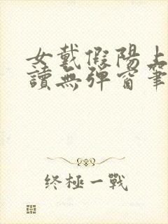 女戴假阳上男阅读无弹窗笔趣阁