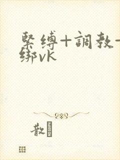 紧缚+调教+捆绑vk