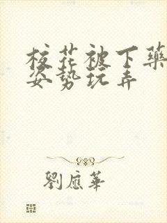 校花被下药各种姿势玩弄