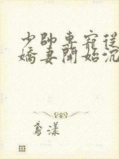 少帅专宠从强娶娇妻开始沉沦免费阅读