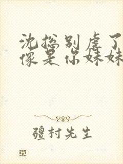 沈总别虐了她好像是你妹妹短剧免费