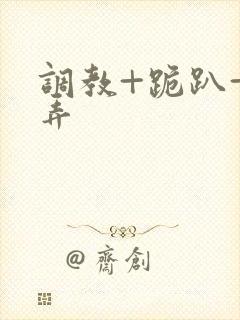 调教+跪趴+玩弄