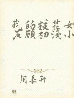 我的校花女神女友顾初浅小说