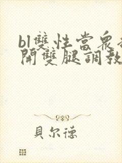 bl双性当众扒开双腿调教花蒂h文