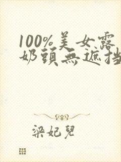 100%美女露奶头无遮挡