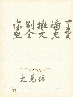 你别撒娇了甜醋鱼全文免费阅读