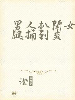 男人扒开女人的腿捅到爽