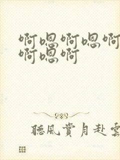 啊嗯啊嗯啊快点啊嗯啊