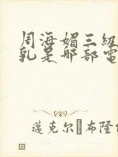 周海媚三级露全乳是哪部电影