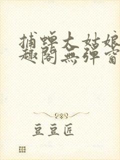 捕蝉大姑娘浪笔趣阁无弹窗