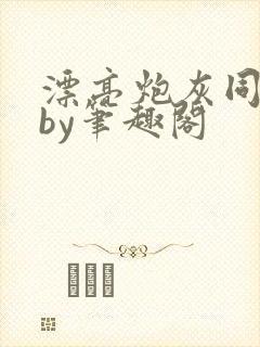 漂亮炮灰同人文by笔趣阁