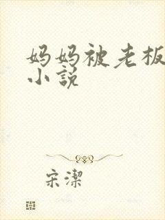 妈妈被老板调教小说