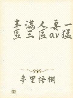 丰满人妻一区二区三区av猛交