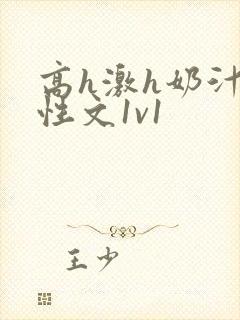 高h激h奶汁双性文1v1