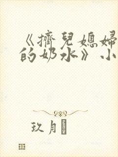 《挤儿媳妇丰满的奶水》小说