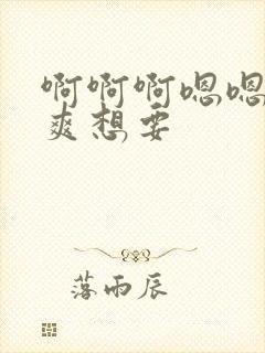 啊啊啊嗯嗯嗯好爽想要