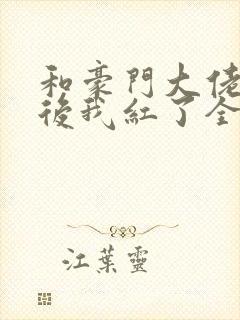 和豪门大佬网恋后我红了全文阅读