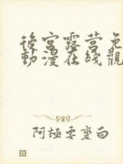 后宫露营免费的动漫在线观看完整版