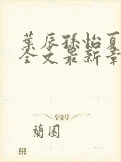 叶辰孙怡夏若雪全文最新章节免费阅读?