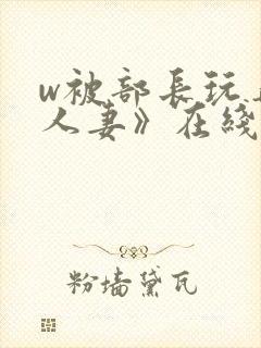 w被部长玩弄的人妻》在线看