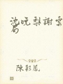 沈晚梨谢云迟结局