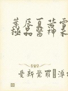 叶辰夏若雪都市极品医神未删减版