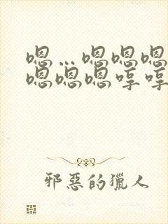 嗯…嗯嗯嗯嗯嗯嗯嗯嗯哼哼哼哼哼