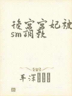 后宫宫妃被各种sm调教