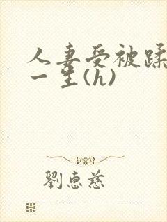 人妻受被蹂躏的一生(h)