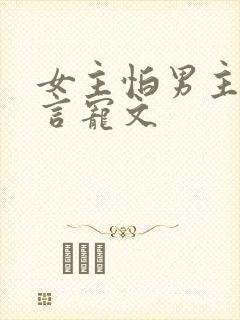 女主怕男主的古言宠文