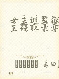 女主进监狱被男主强取豪夺的小说叫