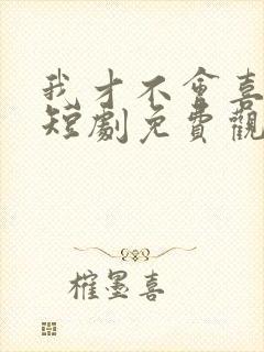 我才不会喜欢他短剧免费观看封面