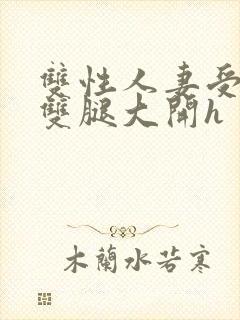 双性人妻受呻吟双腿大开h