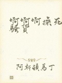 啊啊啊操死你小骚货