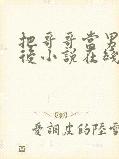 把哥哥当男神以后小说在线阅读