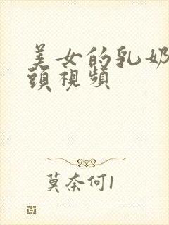 美女的乳奶露出头视频