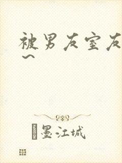 被男友室友内s～