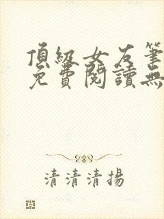 顶级女友笔趣阁免费阅读无弹窗最新章节