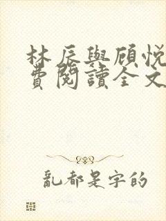 林辰与顾悦兮免费阅读全文无弹窗