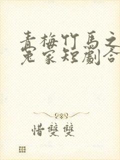 青梅竹马之欢喜冤家短剧合集