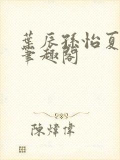 叶辰孙怡夏若雪笔趣阁