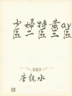 少妇特黄av一区二区三区