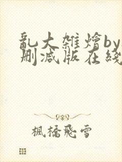 乱大杂烩by无删减版在线阅读